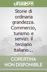 Storie di ordinaria grandezza. Commercio, turismo e servizi: il terziario italiano raccontato dai suoi protagonisti libro
