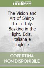 The Vision and Art of Shinjo Ito in Italy. Basking in the light. Ediz. italiana e inglese libro