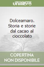 Dolceamaro. Storia e storie dal cacao al cioccolato libro