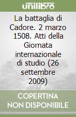 La battaglia di Cadore. 2 marzo 1508. Atti della Giornata internazionale di studio (26 settembre 2009) libro