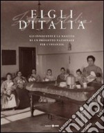 Figli d'Italia (1861-1911). Gli innocenti e la nascita di un progetto nazionale per l'infanzia. Ediz. illustrata libro