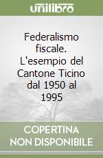 Federalismo fiscale. L'esempio del Cantone Ticino dal 1950 al 1995 libro