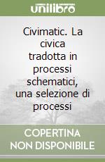 Civimatic. La civica tradotta in processi schematici, una selezione di processi libro