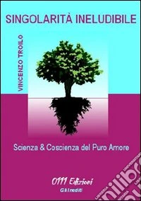 Singolarità ineludibile. Scienze & coscienze del puro amore libro