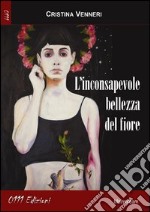 L'inconsapevole bellezza del fiore libro