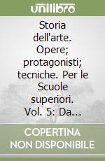 Storia dell'arte. Opere; protagonisti; tecniche. Per le Scuole superiori. Vol. 5: Da Cézanne ai giorni nostri libro