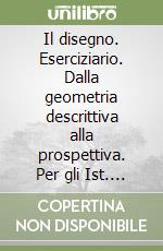 Il disegno. Eserciziario. Dalla geometria descrittiva alla prospettiva. Per gli Ist. tecnici per geometri libro