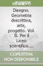 Disegno. Geometria descrittiva, arte, progetto. Vol. B. Per il Liceo scientifico. Con espansione online libro