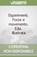 Esperimenti. Forze e movimento. Ediz. illustrata