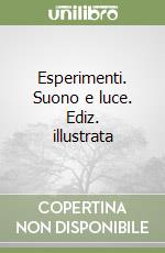 Esperimenti. Suono e luce. Ediz. illustrata