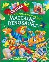 Colora il sorprendente mondo di macchine e dinosauri. Ediz. illustrata libro