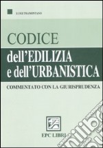 Codice dell'edilizia e dell'urbanistica commentato con la giurisprudena libro