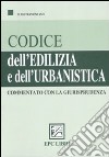 Codice dell'edilizia e dell'urbanistica commentato con la giurisprudena libro