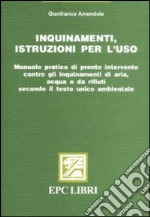 Inquinamenti, istruzioni per l'uso. Manuale pratico di pronto intervento contro gli inquinamenti di aria, acqua e da rifiuti secondo il testo unico ambientale libro