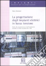 La progettazione degli impianti elettrici in bassa tensione. Guida alla progettazione e all'installazione secondo le norme tecniche CEI e UNI libro