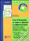 Corso di formazione su rumore e vibrazioni in ambiente di lavoro. Con CD-ROM libro