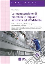 La manutenzione di macchine e impianti. Sicurezza ed affidabilità. Rischi per gli addetti, profili di usura e guasti, sistemi complessi, casi studio libro