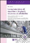 La manutenzione di macchine e impianti. Sicurezza ed affidabilità. Rischi per gli addetti, profili di usura e guasti, sistemi complessi, casi studio libro di Marigo Marzio