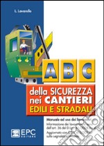 Abc della sicurezza nei cantieri edili e stradali. Manuale ad uso dei lavoratori libro