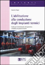 L'abilitazione alla conduzione degli impianti termici. Guida per l'ottenimento del patentino completa di quesiti d'esame libro