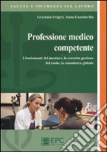 Professione medico competente. I fondamenti del mestiere, la corretta gestione del ruolo, la consulenza globale