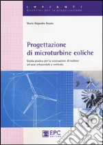 Progettazione di microturbine eoliche. Guida pratica per la costruzione di turbine ad asse orizzontale e verticale