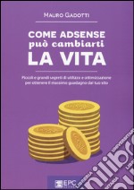 Come Adsense può cambiarti la vita. Piccoli e grandi segreti di utilizzo e ottimizzazione per ottenere il massimo guadagno dal tuo sito libro