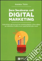 Fare business col digital marketing. Guida di base agli strumenti del marketing digitale e al loro utilizzo per ottimizzare il traffico verso i propri presidi web... libro