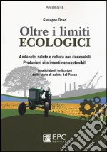 Oltre i limiti ecologici. Ambiente, salute e cultura non rinnovabili. Produzioni di alimenti non sostenibili. Analisi degli indicatori dello stato di salute del Paes libro