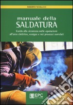 Manuale della saldatura. Guida alla sicurezza nelle operazioni all'arco elettrico, ossigas e nei processi correlati libro