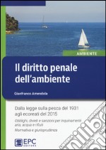 Il diritto penale dell'ambiente. Dalla legge sulla pesca del 1931 agli ecoreati del 2015. Obblighi, divieti e sanzioni per inquinamenti aria, acqua e rifiuti... libro