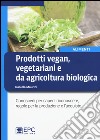 Prodotti vegan vegetariani e da agricoltura biologica. Conoscerli per saperli riconoscere, regole per la produzione e l'acquisto libro