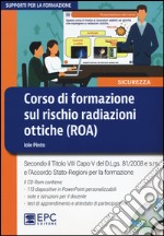 Corso di formazione sul rischio radiazioni ottiche (ROA). Secondo il Titolo VIII Capo V del D.Lgs. 81/2008 e s.m. e l'Accordo Stato-Regioni per la formazione. Con CD-ROM libro