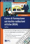 Corso di formazione sul rischio radiazioni ottiche (ROA). Secondo il Titolo VIII Capo V del D.Lgs. 81/2008 e s.m. e l'Accordo Stato-Regioni per la formazione. Con CD-ROM libro