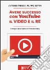 Avere successo con YouTube, il video è il re. Strategie e best practice di video marketing libro