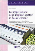 La progettazione degli impianti elettrici in bassa tensione. Guida alla progettazione e all'installazione secondo le norme tecniche CEI e UNI libro