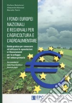I fondi europei nazionali e regionali per l'agricoltura e l'agroalimentare. Guida pratica per conoscere ed utilizzare le agevolazioni e i finanziamenti per lo sviluppo del settore primario