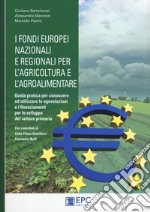 I fondi europei nazionali e regionali per l'agricoltura e l'agroalimentare. Guida pratica per conoscere ed utilizzare le agevolazioni e i finanziamenti per lo sviluppo del settore primario libro