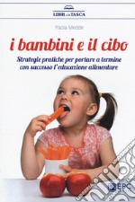 I bambini e il cibo. Strategie pratiche per portare a termine con successo l'educazione alimentare libro