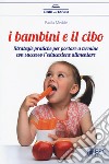 I bambini e il cibo. Strategie pratiche per portare a termine con successo l'educazione alimentare libro