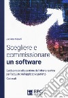 Scegliere e commissionare un software. Guida pratica alla gestione dell'offerta tecnica per l'acquisto dell'applicativo perfetto. Casi reali. Nuova ediz. libro di Manelli Luciano