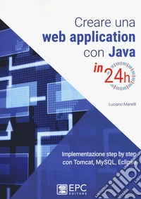 Creare una web application con Java in 24h. Implementazione step by step con Tomcat, Mysql, Eclipse. Nuova ediz.
