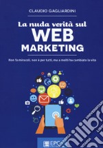 La nuda verità sul web marketing. Non fa miracoli, non è per tutti, ma a molti ha cambiato la vita. Nuova ediz. libro