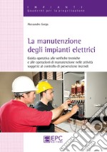 La manutenzione degli impianti elettrici. Guida operativa alle verifiche tecniche e alle operazioni di manutenzione nelle attività soggette al controllo di prevenzione incendi libro