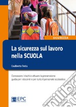 La sicurezza sul lavoro nella scuola. Conoscere i rischi e attuare la prevenzione: guida per i docenti e per tutto il personale scolastico libro