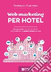 Web marketing per hotel. Strategie digitali, concrete ed efficaci, per promuovere la struttura turistica sul web libro di Piersimoni Francesco