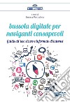 Bussola digitale per naviganti consapevoli. Guido all'uso sicuro e informato di internet libro