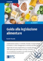 Guida alla legislazione alimentare. L'applicazione pratica, il controllo ufficiale, la responsabilità, le sanzioni, il crisis management, la fornitura di informazioni. Ediz. ampliata