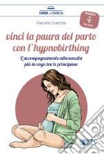 Vinci la paura del parto con l'hypnobirthing. L'accompagnamento alla nascita più in voga tra le principesse. Con Contenuto digitale per download libro