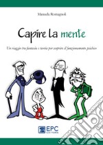 Capire la mente. Un viaggio tra fantasia e teoria per scoprire il funzionamento psichico libro